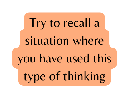 Try to recall a situation where you have used this type of thinking